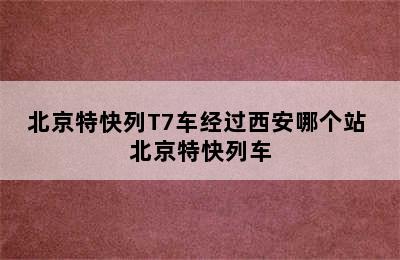 北京特快列T7车经过西安哪个站 北京特快列车